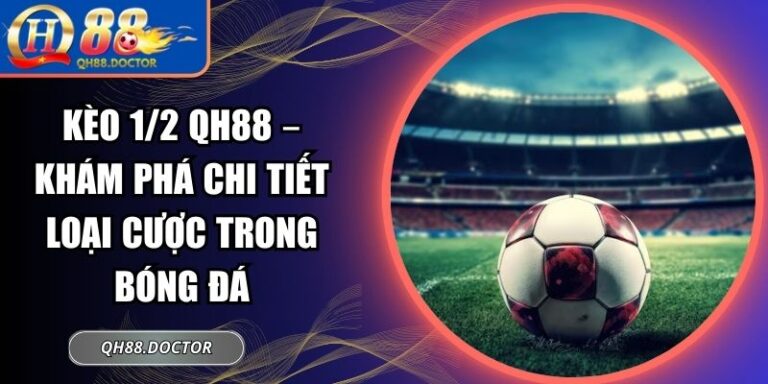 Kèo 1/2 QH88 – Khám Phá Chi Tiết Loại Cược Trong Bóng Đá