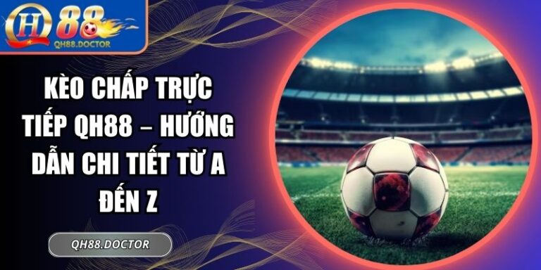 Kèo Chấp Trực Tiếp QH88 – Hướng Dẫn Chi Tiết Từ A Đến Z