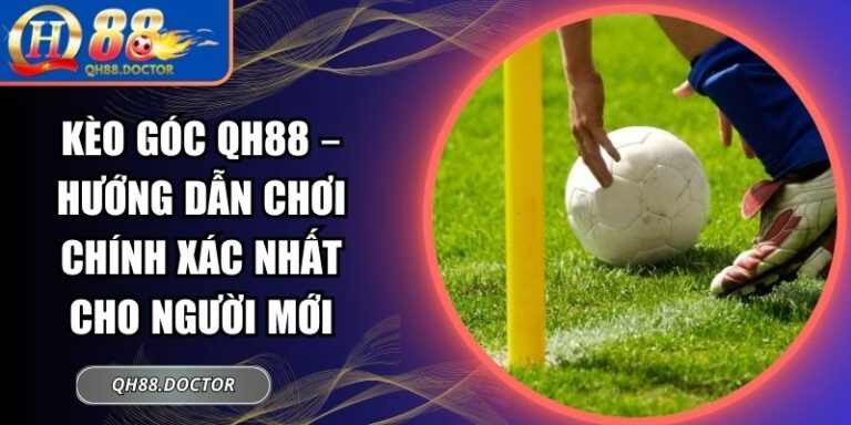 Kèo Góc QH88 – Hướng Dẫn Chơi Chính Xác Nhất Cho Người Mới