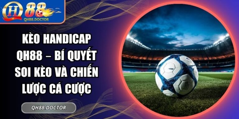Kèo Handicap QH88 – Bí Quyết Soi Kèo Và Chiến Lược Cá Cược