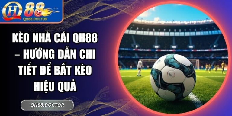 Kèo Nhà Cái Qh88 – Hướng Dẫn Chi Tiết Để Bắt Kèo Hiệu Quả