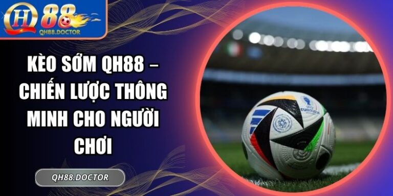Kèo Sớm QH88 – Chiến Lược Thông Minh Cho Người Chơi