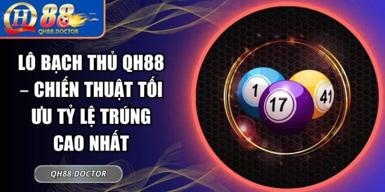 Lô Bạch Thủ QH88 – Chiến Thuật Tối Ưu Tỷ Lệ Trúng Cao Nhất
