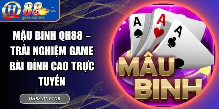 Mậu Binh QH88 – Trải Nghiệm Game Bài Đỉnh Cao Trực Tuyến