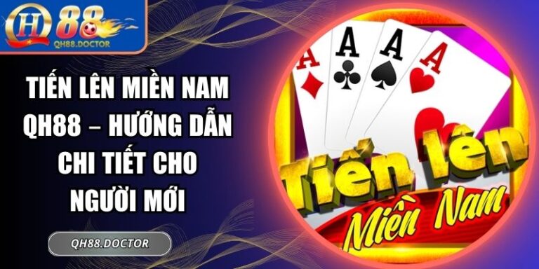 Tiến Lên Miền Nam QH88 – Hướng Dẫn Chi Tiết Cho Người Mới